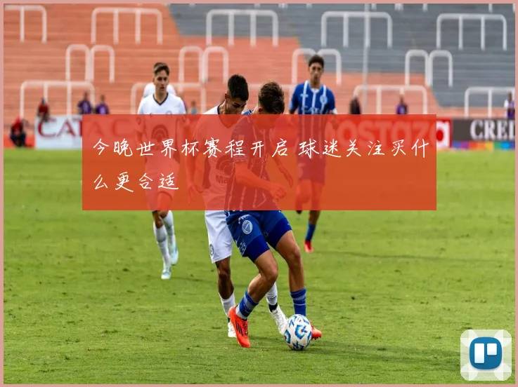 今晚世界杯赛程开启 球迷关注买什么更合适
