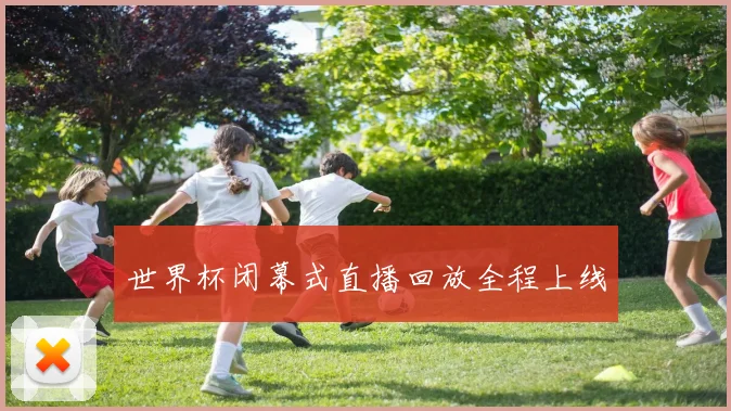 世界杯闭幕式直播回放全程上线