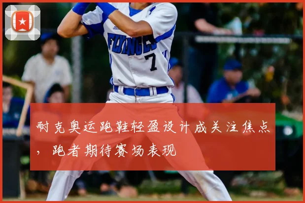 耐克奥运跑鞋轻盈设计成关注焦点，跑者期待赛场表现