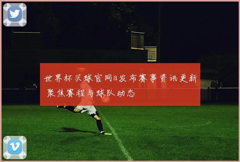 世界杯买球官网a发布赛事资讯更新 聚焦赛程与球队动态